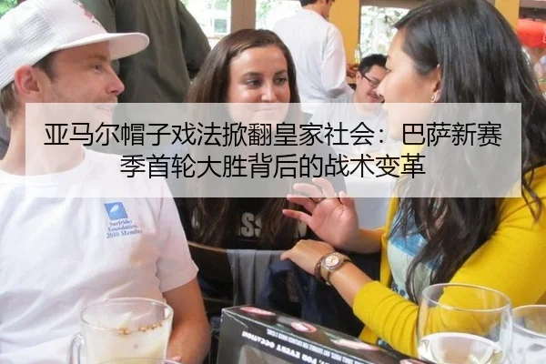 亚马尔帽子戏法掀翻皇家社会：巴萨新赛季首轮大胜背后的战术变革